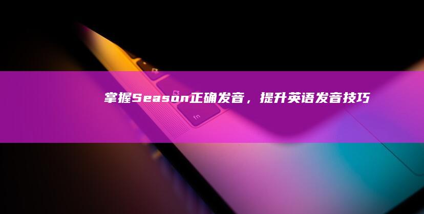 掌握Season正确发音，提升英语发音技巧