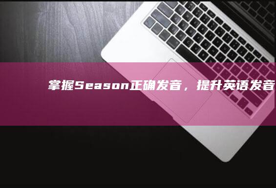 掌握Season正确发音，提升英语发音技巧